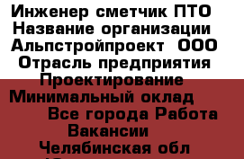 Инженер-сметчик ПТО › Название организации ­ Альпстройпроект, ООО › Отрасль предприятия ­ Проектирование › Минимальный оклад ­ 25 000 - Все города Работа » Вакансии   . Челябинская обл.,Южноуральск г.